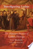 Transfiguring Luther : the planetary promise of Luther's theology /