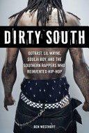 Dirty South : Outkast, Lil Wayne, Soulja Boy, and the Southern rappers who reinvented hip-hop /