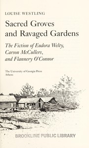 Sacred groves and ravaged gardens : the fiction of Eudora Welty, Carson McCullers, and Flannery O'Connor / Louise Westling.