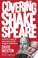 Covering Shakespeare : an actor's saga of near misses and dogged endurance / David Weston ; foreword by Benedict Nightingale.