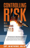 Controlling risk in a dangerous world : 30 techniques for operating excellence : how to predict and prevent the next accident and improve performance and productivity in hazardous operations, business, and everyday life / Jim Wetherbee.