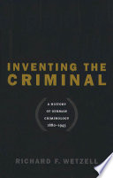 Inventing the criminal : a history of German criminology, 1880-1945 / Richard F. Wetzell.