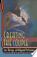 Creating the couple : love, marriage, and Hollywood performance / Virginia Wright Wexman.