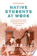 Native students at work : American Indian labor and Sherman Institute's Outing Program, 1900-1945 / Kevin Whalen ; foreword by Matthew Sakiestewa Gilbert.
