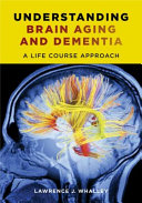 Understanding brain aging and dementia : a life course approach / Lawrence Whalley.