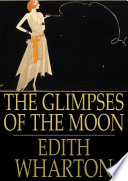 The glimpses of the moon / by Edith Wharton.