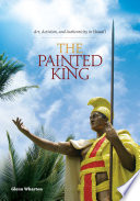 The painted king : art, activism, and authenticity in Hawaiʻi / Glenn Wharton.