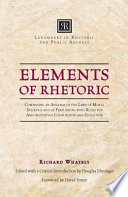 Elements of rhetoric : comprising an analysis of the laws of moral evidence and of persuasion, with rules for argumentative composition and elocution /