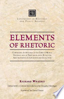 Elements of rhetoric : comprising an analysis of the laws of moral evidence and of persuasion, with rules for argumentative composition and elocution / by Richard Whately ; edited by Douglas Ehninger ; foreword by David Potter.