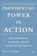 Presidential power in action : implementing Supreme Court detainee decisions / Darren A. Wheeler.