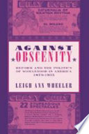 Against obscenity : reform and the politics of womanhood in America, 1873-1935 / Leigh Ann Wheeler.