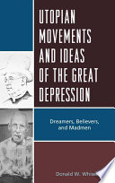 Utopian movements and ideas of the Great Depression dreamers, believers, and madmen / Donald W. Whisenhunt.