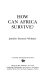 How can Africa survive? / Jennifer Seymour Whitaker.