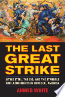 The last great strike : Little Steel, the CIO, and the struggle for labor rights in New Deal America /