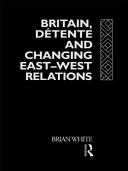 Britain, détente, and changing East-West relations / Brian White.