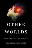 Other worlds : spirituality and the search for invisible dimensions / Christopher G. White.