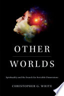 Other worlds : spirituality and the search for invisible dimensions / Christopher G. White.