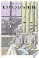 Inside a pearl : my years in Paris / Edmund White.