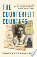 The counterfeit Countess : the Jewish woman who rescued thousands of Poles during the Holocaust / Elizabeth B. White and Joanna Sliwa.