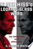 Alger Hiss's looking-glass wars : the covert life of a Soviet spy / G. Edward White.