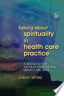 Talking about spirituality in health care practice : a resource for the multi-professional health care team /