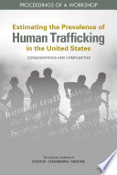 Estimating the prevalence of human trafficking in the United States : considerations and complexities ; proceedings of a workshop / Jordyn White, rapporteur ; Committee on National Statistics and Committee on Population, Division of Behavioral and Social Sciences and Education, the National Academies of Sciences, Engineering, Medicine.