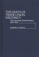 The limits of trade union militancy : the Lancashire textile workers, 1910-1914 /