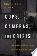 Cops, cameras, and crisis : the potential and the perils of police body-worn cameras / Michael D. White and Aili Malm.