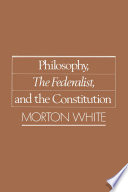 Philosophy, The Federalist, and the Constitution / Morton White.