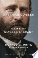 American Ulysses : a life of Ulysses S. Grant / Ronald C. White.