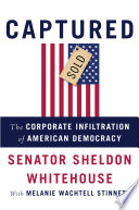 Captured : the corporate infiltration of American democracy /