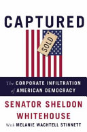 Captured : the corporate infiltration of American democracy /