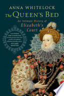 The queen's bed : an intimate history of Elizabeth's court / Anna Whitelock.