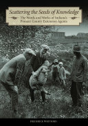 Scattering the seeds of knowledge : the words and works of Indiana's pioneer county extension agents / Frederick Whitford.