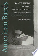 American bards : Walt Whitman and other unlikely candidates for national poet / by Edward Whitley.