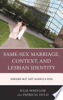 Same-sex marriage, context, and lesbian identity : wedded but not always a wife / by Julie Whitlow and Patricia Ould.