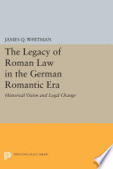 The Legacy of Roman Law in the German Romantic Era : Historical Vision and Legal Change.