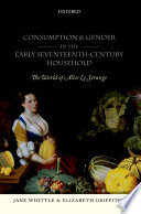 Consumption and gender in the early seventeenth-century household : the world of Alice Le Strange / Jane Whittle and Elizabeth Griffiths.