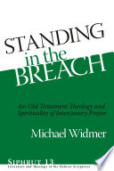 Standing in the breach : an Old Testament theology and spirituality of intercessory prayer / Michael Widmer.
