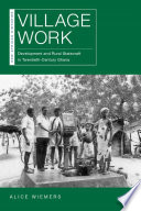 Village work : development and rural statecraft in twentieth-century Ghana / Alice Wiemers.