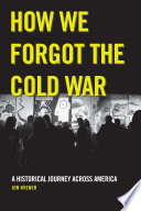 How we forgot the Cold War : a historical journey across America / Jon Wiener.