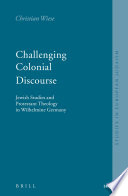 Challenging colonial discourse : Jewish studies and Protestant theology in Wilhelmine Germany /