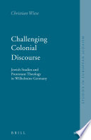 Challenging colonial discourse : Jewish studies and Protestant theology in Wilhelmine Germany / by Christian Wiese ; translated from the German by Barbara Harshav and Christian Wiese.