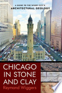 Chicago in stone and clay : a guide to the Windy City's architectural geology / Raymond Wiggers.