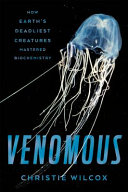 Venomous : how earth's deadliest creatures mastered biochemistry / Christie Wilcox.