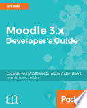 Moodle 3.x developer's guide : customize your Moodle apps by creating custom plugins, extensions, and modules /