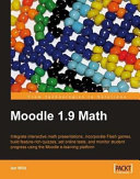 Moodle 1. 9 math : integrate interactive math presentations, incorporate Flash games, build feature-rich quizzes, set online tests, and monitor student progress using the Moodle e-learning platform /
