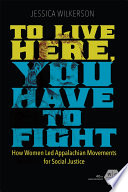 To live here, you have to fight : how women led Appalachian movements for social justice /