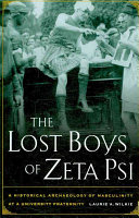 The lost boys of Zeta Psi : a historical archaeology of masculinity in a university fraternity / Laurie A. Wilkie.