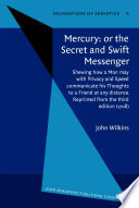 Mercury, or, The secret and swift messenger shewing how a man may with privacy and speed communicate his thoughts to a friend at any distance ; together with, An abstract of Dr. Wilkins's essays towards a real character and a philosophical language /